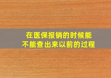 在医保报销的时候能不能查出来以前的过程