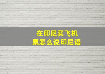 在印尼买飞机票怎么说印尼语