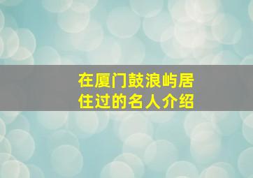 在厦门鼓浪屿居住过的名人介绍