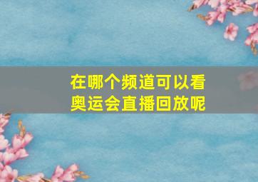 在哪个频道可以看奥运会直播回放呢