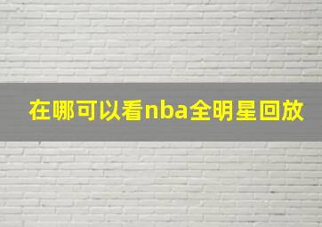 在哪可以看nba全明星回放