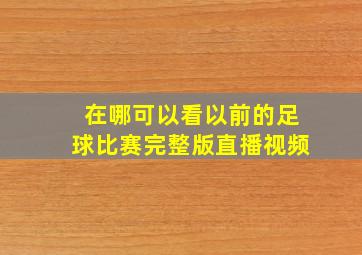 在哪可以看以前的足球比赛完整版直播视频