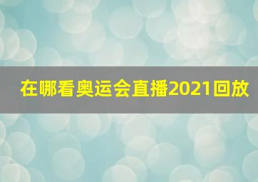 在哪看奥运会直播2021回放