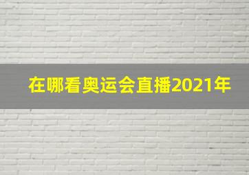 在哪看奥运会直播2021年