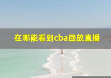 在哪能看到cba回放直播