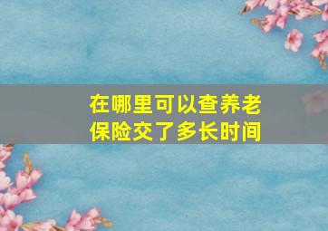 在哪里可以查养老保险交了多长时间