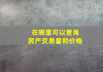 在哪里可以查询房产交易量和价格