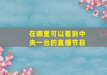 在哪里可以看到中央一台的直播节目