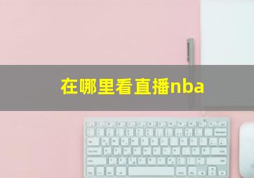 在哪里看直播nba