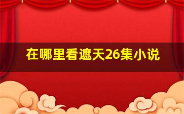 在哪里看遮天26集小说