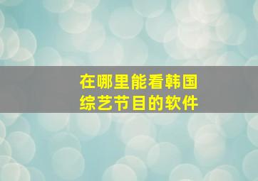 在哪里能看韩国综艺节目的软件