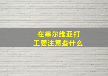 在塞尔维亚打工要注意些什么