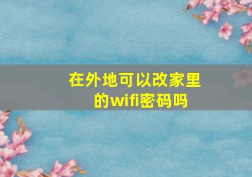 在外地可以改家里的wifi密码吗