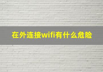 在外连接wifi有什么危险