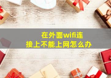 在外面wifi连接上不能上网怎么办