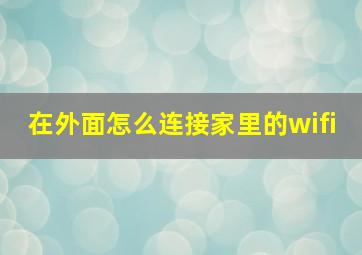 在外面怎么连接家里的wifi