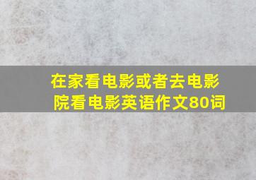 在家看电影或者去电影院看电影英语作文80词