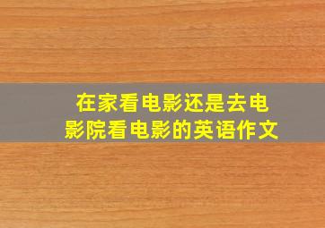 在家看电影还是去电影院看电影的英语作文