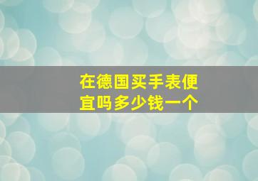 在德国买手表便宜吗多少钱一个