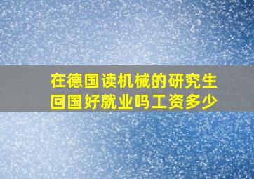 在德国读机械的研究生回国好就业吗工资多少