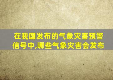 在我国发布的气象灾害预警信号中,哪些气象灾害会发布