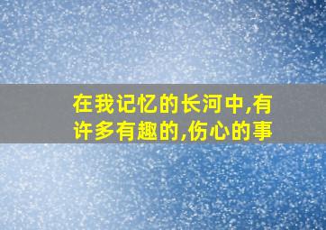 在我记忆的长河中,有许多有趣的,伤心的事