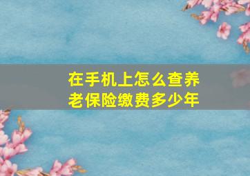 在手机上怎么查养老保险缴费多少年