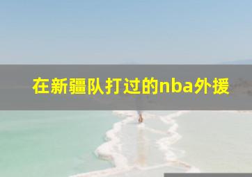 在新疆队打过的nba外援