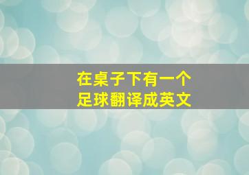 在桌子下有一个足球翻译成英文