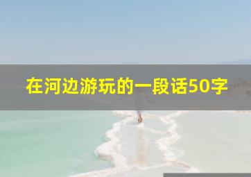 在河边游玩的一段话50字