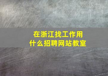 在浙江找工作用什么招聘网站教室