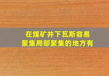 在煤矿井下瓦斯容易聚集局部聚集的地方有