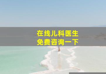 在线儿科医生免费咨询一下