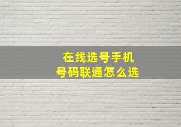 在线选号手机号码联通怎么选