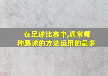 在足球比赛中,通常哪种踢球的方法运用的最多