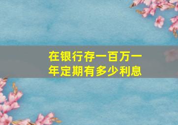 在银行存一百万一年定期有多少利息