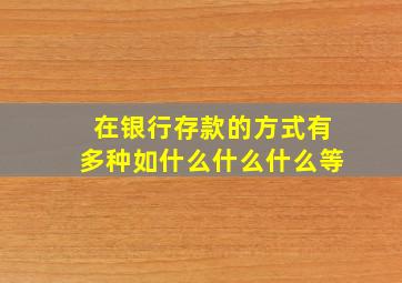 在银行存款的方式有多种如什么什么什么等