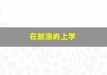 在鼓浪屿上学