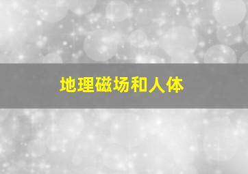 地理磁场和人体