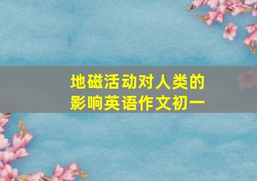 地磁活动对人类的影响英语作文初一