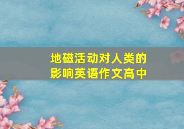 地磁活动对人类的影响英语作文高中