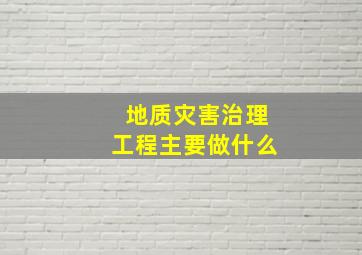 地质灾害治理工程主要做什么