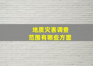 地质灾害调查范围有哪些方面