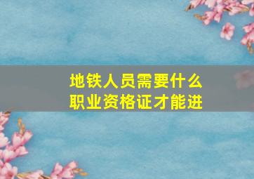 地铁人员需要什么职业资格证才能进