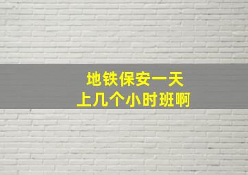 地铁保安一天上几个小时班啊