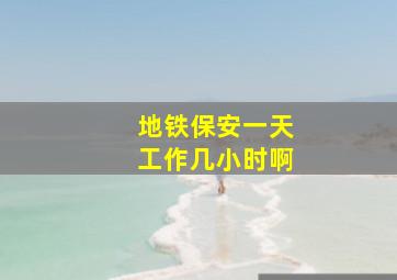 地铁保安一天工作几小时啊