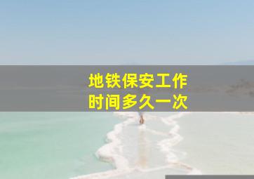 地铁保安工作时间多久一次