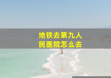 地铁去第九人民医院怎么去