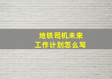 地铁司机未来工作计划怎么写