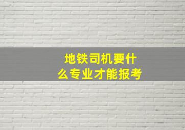 地铁司机要什么专业才能报考